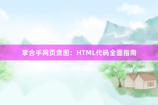 掌合手网页贪图：HTML代码全面指南